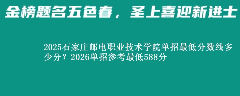 2025石家庄邮电职业技术学院单招最低分数线多少分？2026单招参考最低588分