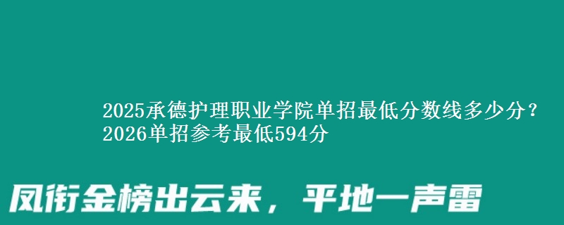2025承德护理职业学院单招最低分数线多少分？2026单招参考最低594分