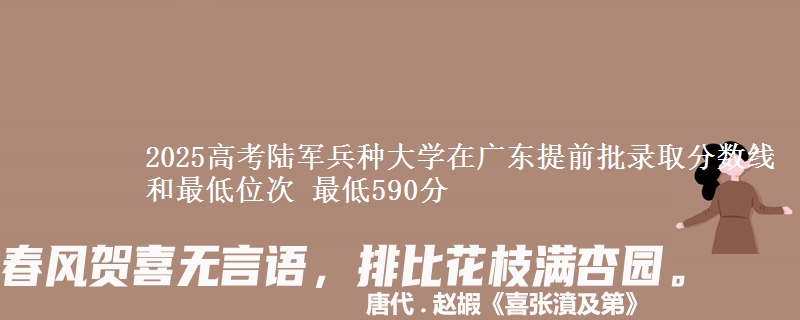 2025高考陆军兵种大学在广东提前批录取分数线和最低位次 最低590分