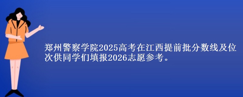 郑州警察学院2025高考在江西提前批分数线及位次
