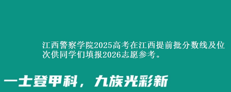 江西警察学院2025高考在江西提前批分数线及位次