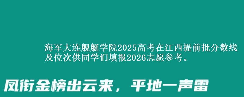 海军大连舰艇学院2025高考在江西提前批分数线及位次
