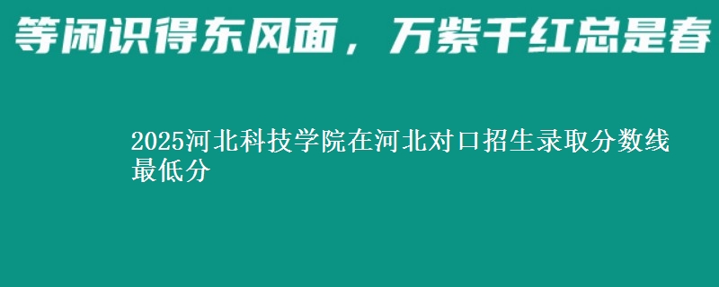 2025河北科技学院在河北对口招生录取分数线 最低分