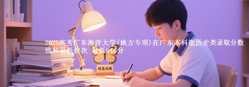 2025高考广东海洋大学(地方专项)在广东本科批历史类录取分数线和最低位次 最低546分