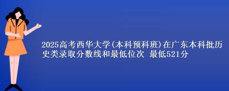 2025高考西华大学(本科预科班)在广东本科批历史类录取分数线和最低位次 最低521分