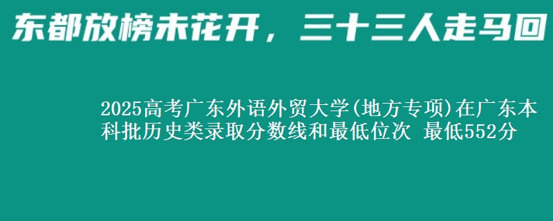 2025高考广东外语外贸大学(地方专项)在广东本科批历史类录取分数线和最低位次 最低552分