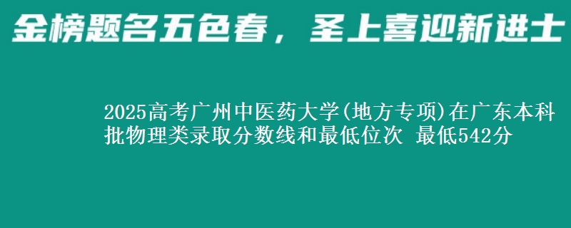 2025高考广州中医药大学(地方专项)在广东本科批物理类录取分数线和最低位次 最低542分