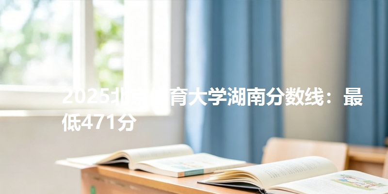 2025北京体育大学湖南分数线：最低471分