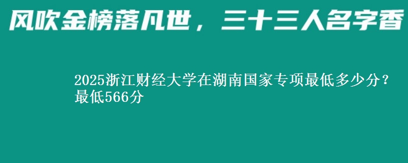 2025浙江财经大学在湖南国家专项最低多少分？最低566分