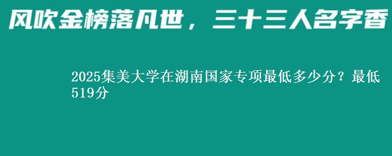 2025集美大学在湖南国家专项最低多少分？最低519分