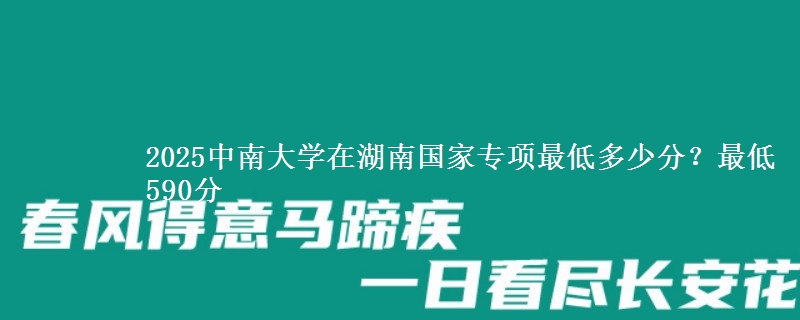 2025中南大学在湖南国家专项最低多少分？最低590分