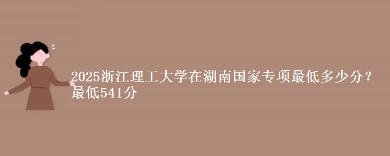 2025浙江理工大学在湖南国家专项最低多少分？最低541分