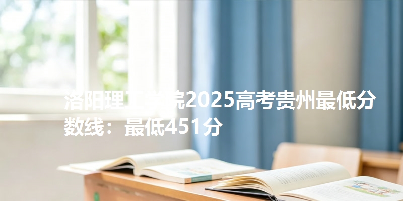 洛阳理工学院2025高考贵州最低分数线:最低451分
