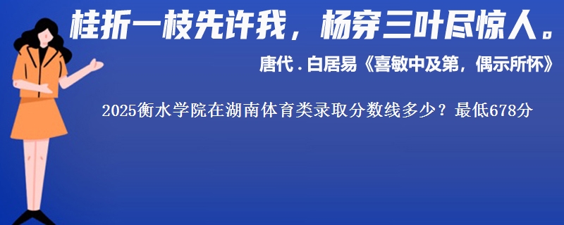 2025衡水学院在湖南体育类录取分数线多少？最低678分