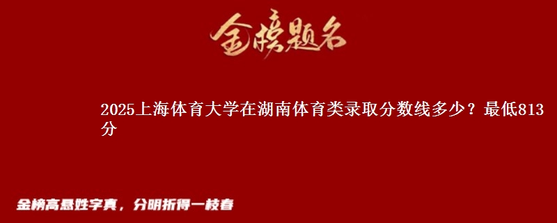 2025上海体育大学在湖南体育类录取分数线多少？最低813分