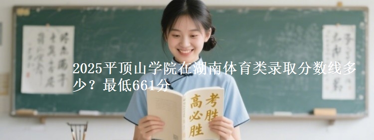 2025平顶山学院在湖南体育类录取分数线多少？最低661分