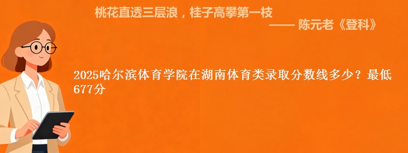 2025哈尔滨体育学院在湖南体育类录取分数线多少？最低677分