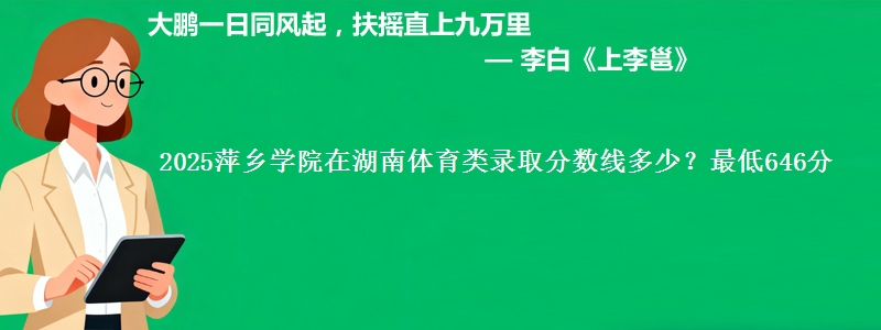 2025萍乡学院在湖南体育类录取分数线多少？最低646分