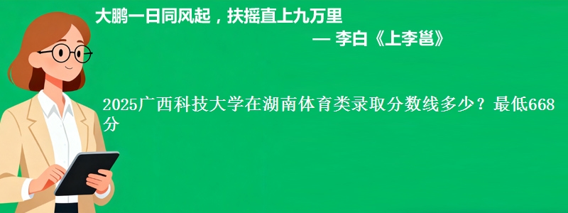2025广西科技大学在湖南体育类录取分数线多少？最低668分