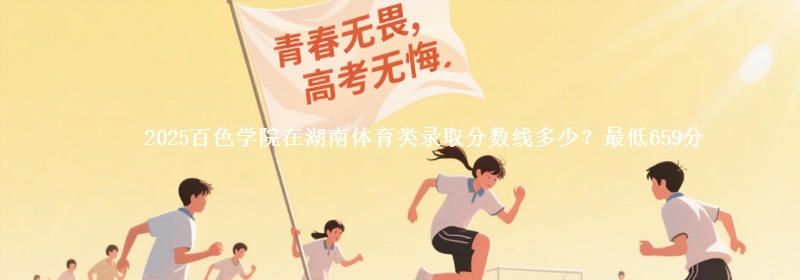 2025百色学院在湖南体育类录取分数线多少？最低659分