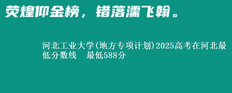 河北工业大学(地方专项计划)2025高考在河北最低分数线  最低588分