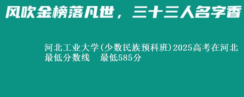 河北工业大学(少数民族预科班)2025高考在河北最低分数线  最低585分
