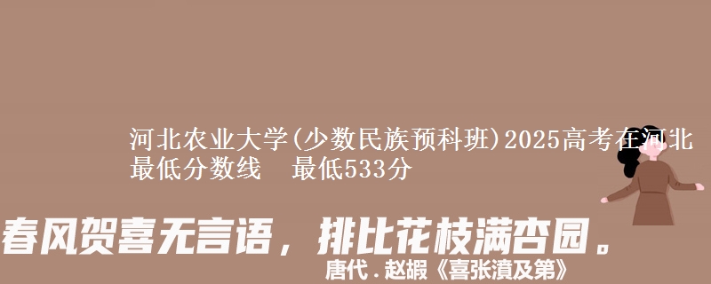 河北农业大学(少数民族预科班)2025高考在河北最低分数线  最低533分