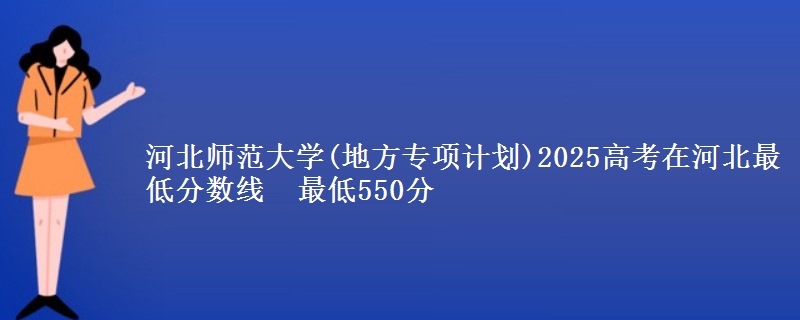 河北师范大学(地方专项计划)2025高考在河北最低分数线  最低550分