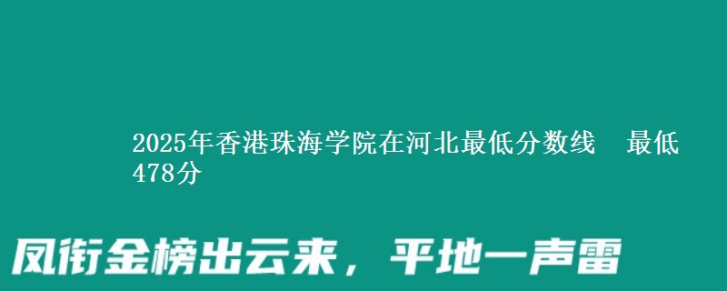2025年香港珠海学院在河北分数线：最低478分
