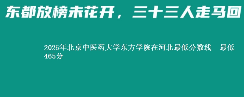 2025年北京中医药大学东方学院在河北分数线：最低465分