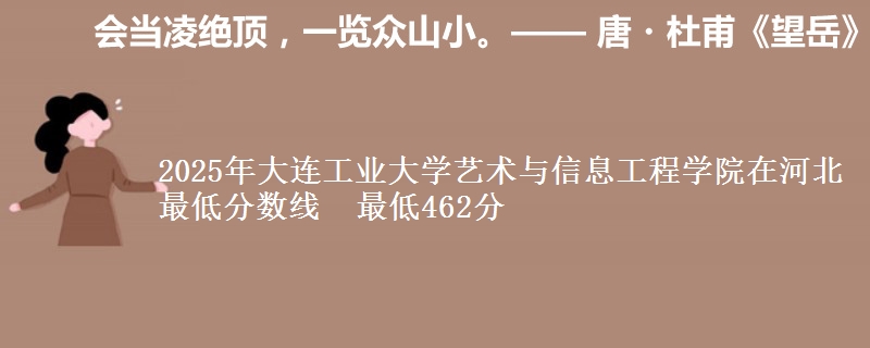 2025年大连工业大学艺术与信息工程学院在河北分数线：最低462分