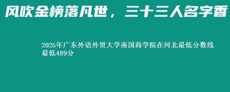 2025年广东外语外贸大学南国商学院在河北分数线：最低489分