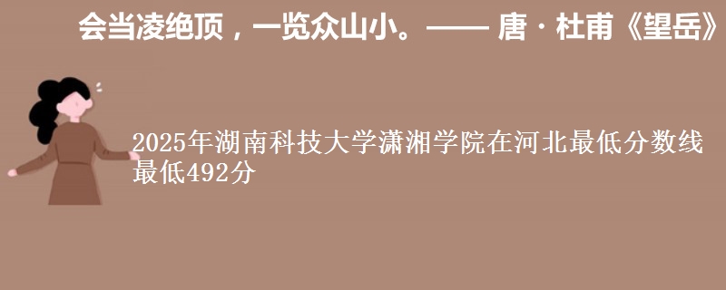 2025年湖南科技大学潇湘学院在河北分数线：最低492分