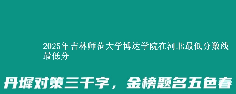 2025年吉林师范大学博达学院在河北分数线：最低分