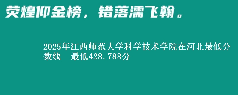 2025年江西师范大学科学技术学院在河北分数线：最低428.788分