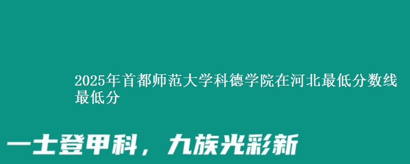2025年首都师范大学科德学院在河北分数线：最低分