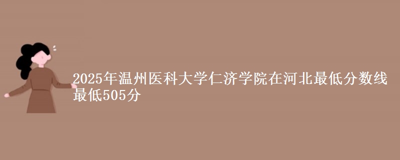 2025年温州医科大学仁济学院在河北分数线：最低505分