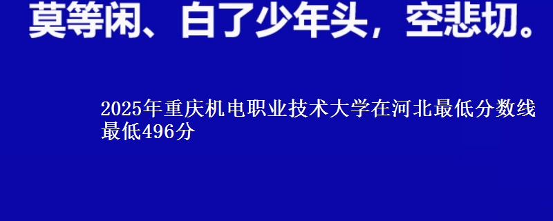 2025年重庆机电职业技术大学在河北分数线：最低496分