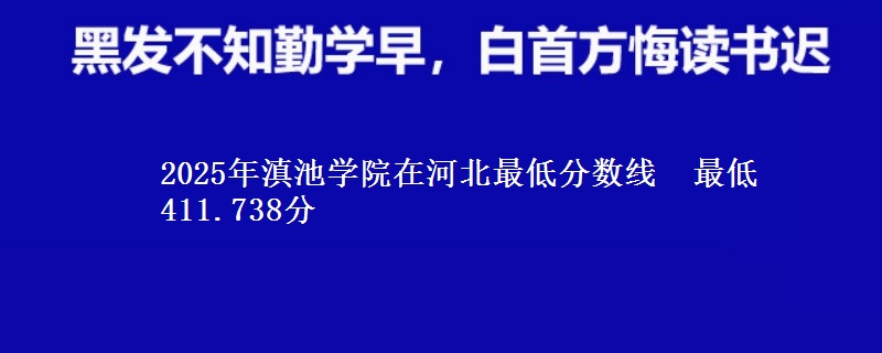 2025年滇池学院在河北分数线：最低411.738分