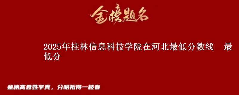 2025年桂林信息科技学院在河北分数线：最低分