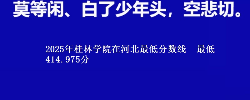 2025年桂林学院在河北分数线：最低414.975分