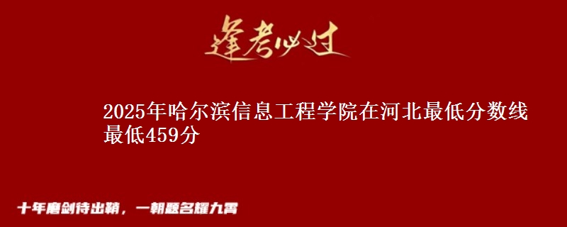 2025年哈尔滨信息工程学院在河北分数线：最低459分