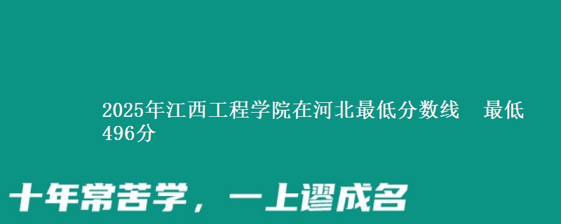 2025年江西工程学院在河北分数线：最低496分