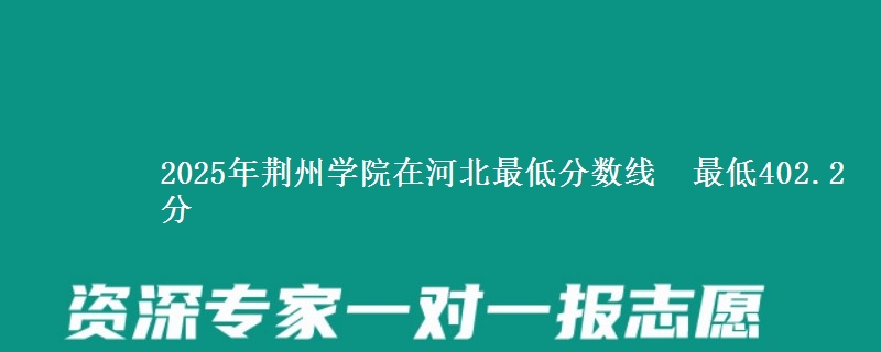 2025年荆州学院在河北分数线：最低402.2分