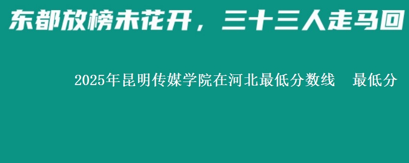 2025年昆明传媒学院在河北分数线：最低分