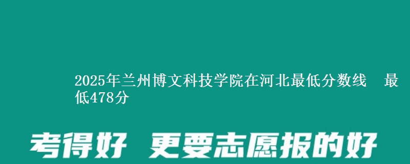 2025年兰州博文科技学院在河北分数线：最低478分
