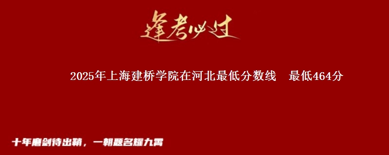 2025年上海建桥学院在河北最低分数线  最低464分