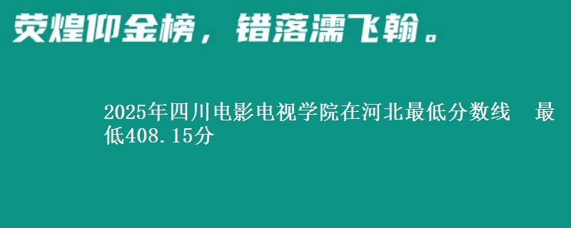 2025年四川电影电视学院在河北最低分数线  最低408.15分