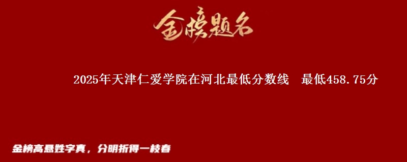 2025年天津仁爱学院在河北最低分数线  最低458.75分