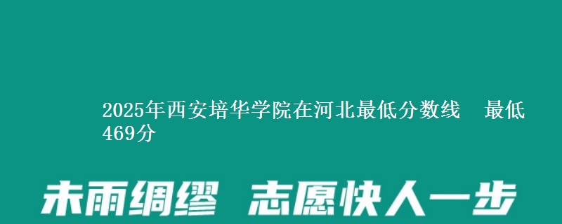 2025年西安培华学院在河北最低分数线  最低469分